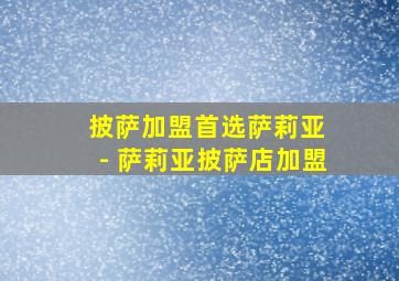 披萨加盟首选萨莉亚 - 萨莉亚披萨店加盟